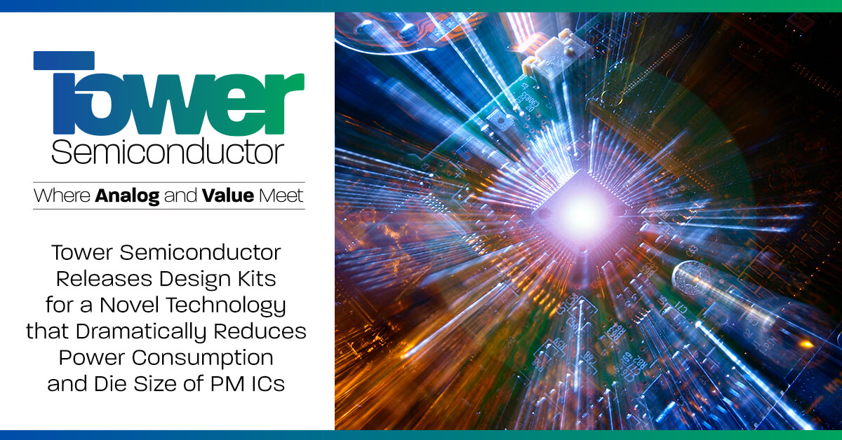 Tower Semiconductor Releases Design Kits for a Novel Technology that Dramatically Reduces Power Consumption and Die Size of Power Management ICs
