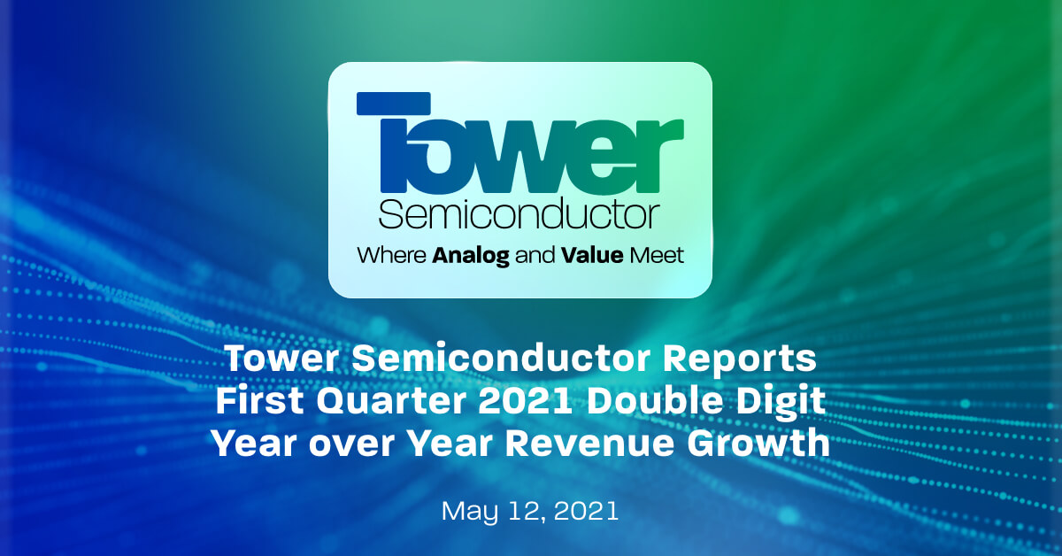Tower Semiconductor Reports First Quarter 2021 Double Digit Year over Year Revenue Growth