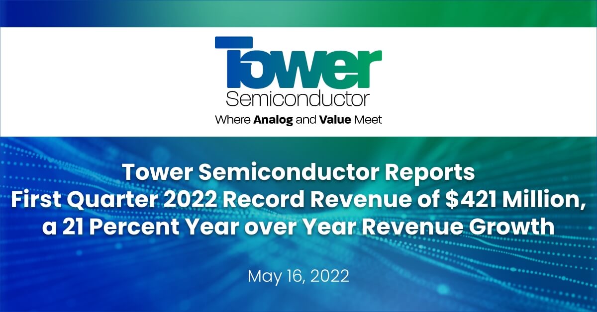 Tower Semiconductor Reports First Quarter 2022 Record revenue of $421 Million, a 21 Percent Year over Year Revenue Growth