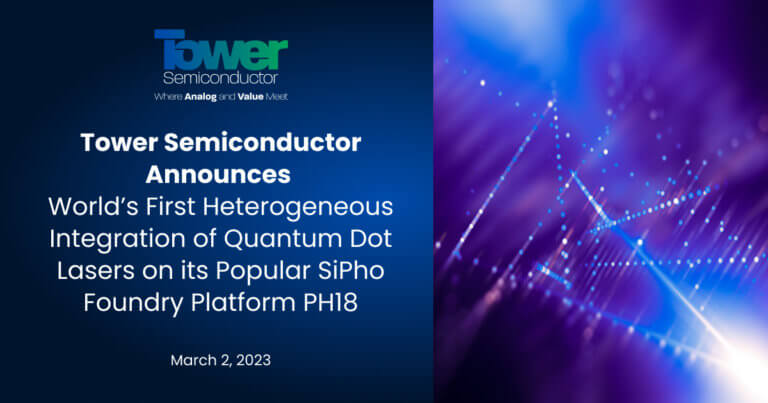 Tower Semiconductor Announces World’s First Heterogeneous Integration of Quantum Dot Lasers on its Popular SiPho Foundry Platform PH18